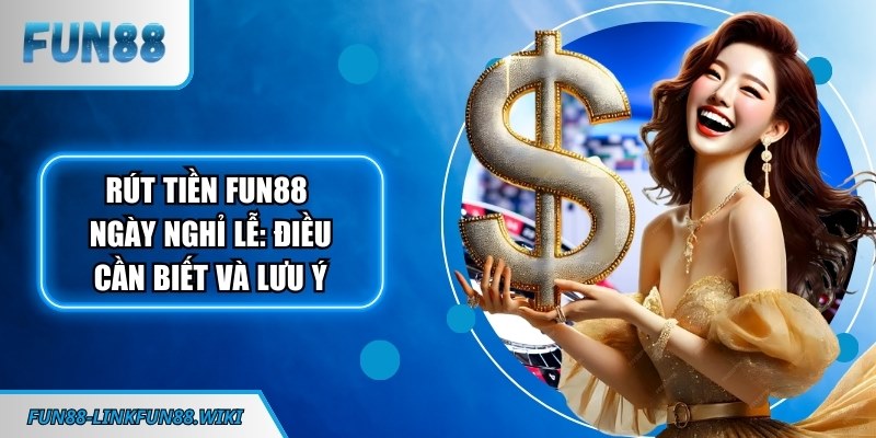 rút tiền FUN88 ngày nghỉ lễ