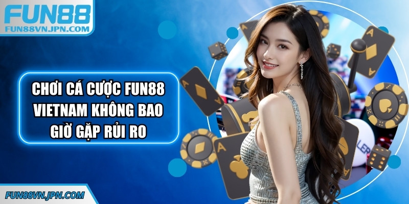 Chơi cá cược Fun88 Vietnam an toàn, không bao giờ gặp rủi ro Chơi cá cược Fun88 Vietnam an toàn, không bao giờ gặp rủi ro